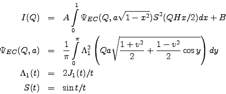 \begin{eqnarray*}
I(Q) &=&
A \int\limits_{0}^{1}
\Psi_{EC}(Q,a\sqrt{1-x^2}) S^...
...ght) dy \\
\Lambda_1(t) &=& 2J_1(t) / t \\
S(t) &=& \sin t / t
\end{eqnarray*}