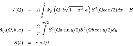 \begin{eqnarray*}
I(Q) &=&
A \int\limits_{0}^{1}
\Psi_p\left(Q,b\sqrt{1-x^2},a...
...i/2}
S^2(Qa\sin y/2) S^2(Qb\cos y/2) dy \\
S(t) &=& \sin t / t
\end{eqnarray*}
