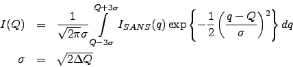 \begin{eqnarray*}
I(Q) &=&
\frac{1}{\sqrt{2\pi}\sigma}
\int\limits_{Q-3\sigma}^...
...q-Q}{\sigma}\right)^2\right\} dq \\
\sigma &=& \sqrt{2\Delta Q}
\end{eqnarray*}