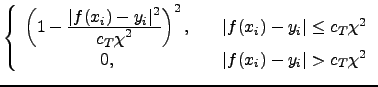 $\displaystyle \left\{
\begin{array}{cr}
\left(1-\frac{\displaystyle \vert f(x_i...
... c_T \chi^2 \\
0, \quad &\vert f(x_i)-y_i\vert > c_T \chi^2
\end{array}\right.$