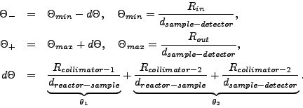 \begin{eqnarray*}
\Theta_{-} & = & \Theta_{min} - d\Theta , \quad
\Theta_{min} =...
...} +
\frac{R_{collimator-2}}{d_{sample-detector}}
}_{\theta_2} .
\end{eqnarray*}
