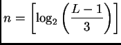 $ \displaystyle n=\left[\log_2\left(\frac{L-1}{3}\right)\right]$