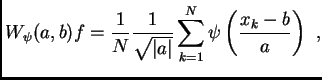 $\displaystyle W_{\psi}(a,b)f=
\frac{1}{N}
\frac{1}{\sqrt{\vert a\vert}}
\sum\limits_{k=1}^{N}
\psi\left(\frac{x_k-b}{a}\right) \,\, ,$