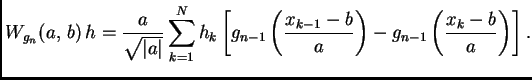$\displaystyle W_{g_n}(a,\,b)\,h=\frac{a}{\sqrt{\vert a\vert}} \sum\limits_{k=1}...
...}\left(\frac{x_{k-1}-b}{a}\right)- g_{n-1}\left(\frac{x_k- b}{a}\right)\right].$